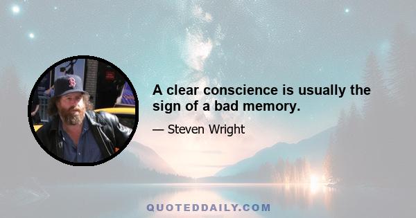 A clear conscience is usually the sign of a bad memory.