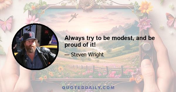 Always try to be modest, and be proud of it!