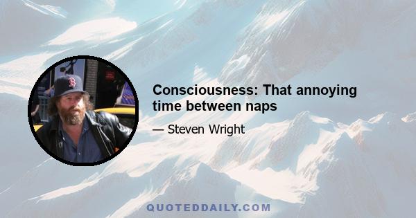 Consciousness: That annoying time between naps