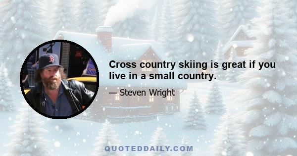 Cross country skiing is great if you live in a small country.