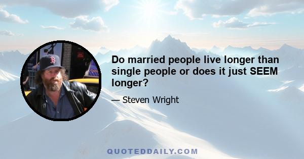 Do married people live longer than single people or does it just SEEM longer?