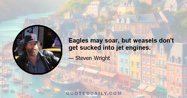 Eagles may soar, but weasels don't get sucked into jet engines.