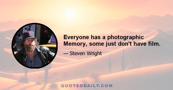 Everyone has a photographic Memory, some just don't have film.