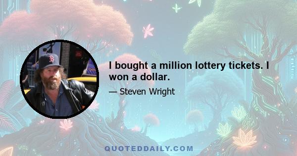 I bought a million lottery tickets. I won a dollar.