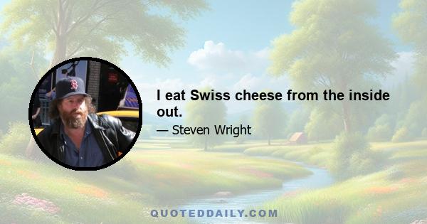 I eat Swiss cheese from the inside out.