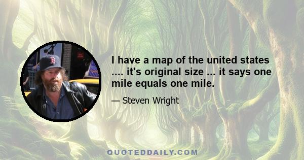 I have a map of the united states .... it's original size ... it says one mile equals one mile.