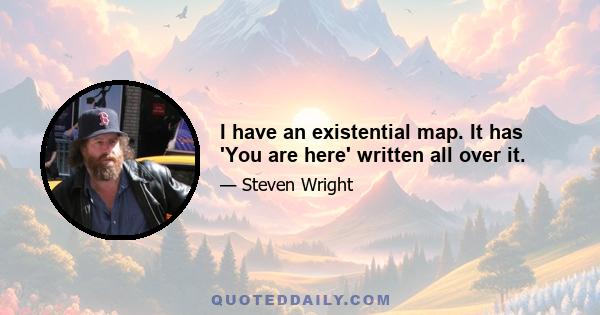 I have an existential map. It has 'You are here' written all over it.