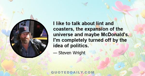 I like to talk about lint and coasters, the expansion of the universe and maybe McDonald's. I'm completely turned off by the idea of politics.