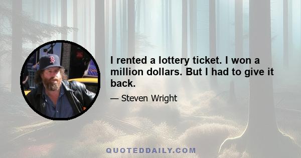 I rented a lottery ticket. I won a million dollars. But I had to give it back.