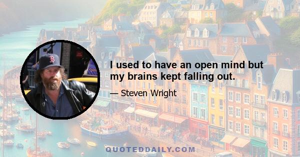 I used to have an open mind but my brains kept falling out.