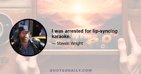 I was arrested for lip-syncing karaoke.