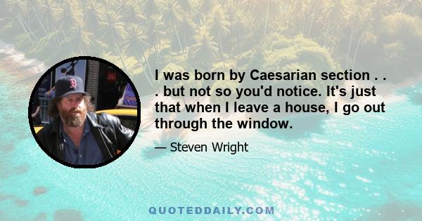 I was born by Caesarian section . . . but not so you'd notice. It's just that when I leave a house, I go out through the window.