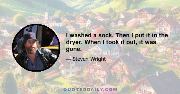 I washed a sock. Then I put it in the dryer. When I took it out, it was gone.