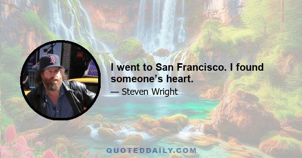 I went to San Francisco. I found someone’s heart.