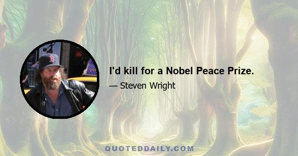 I'd kill for a Nobel Peace Prize.