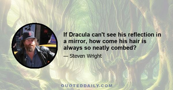 If Dracula can't see his reflection in a mirror, how come his hair is always so neatly combed?