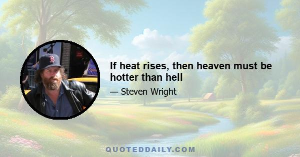 If heat rises, then heaven must be hotter than hell