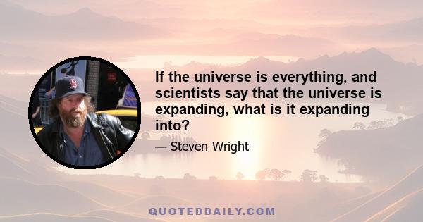 If the universe is everything, and scientists say that the universe is expanding, what is it expanding into?