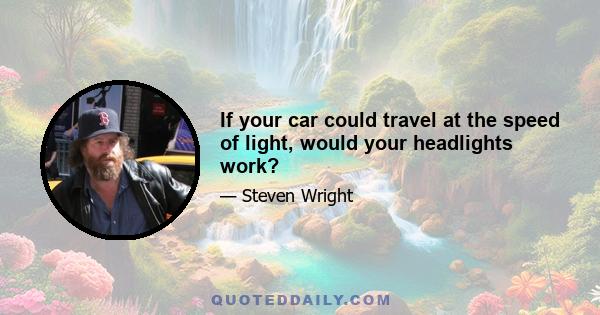 If your car could travel at the speed of light, would your headlights work?