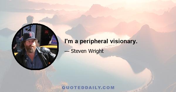 I'm a peripheral visionary.