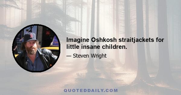 Imagine Oshkosh straitjackets for little insane children.