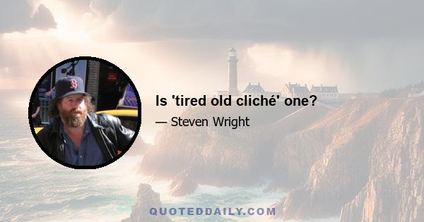 Is 'tired old cliché' one?