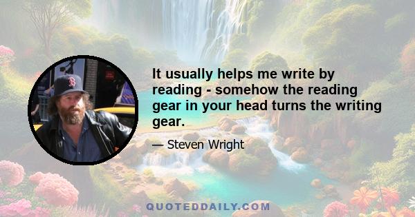 It usually helps me write by reading - somehow the reading gear in your head turns the writing gear.