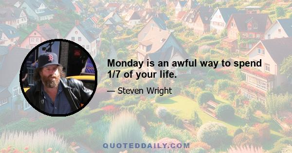 Monday is an awful way to spend 1/7 of your life.