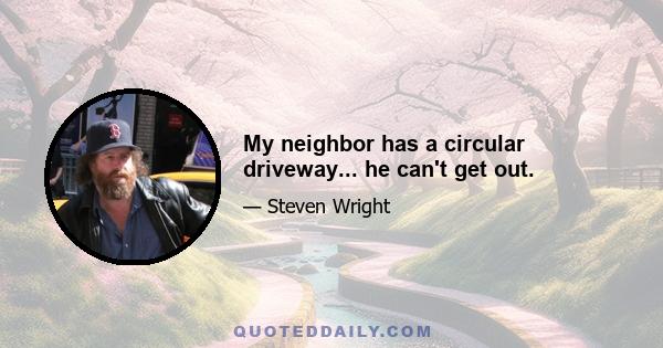 My neighbor has a circular driveway... he can't get out.