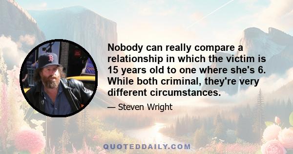 Nobody can really compare a relationship in which the victim is 15 years old to one where she's 6. While both criminal, they're very different circumstances.