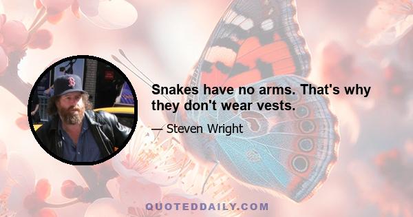 Snakes have no arms. That's why they don't wear vests.