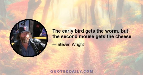 The early bird gets the worm, but the second mouse gets the cheese