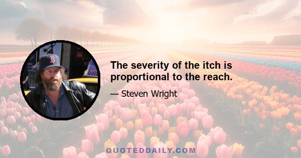 The severity of the itch is proportional to the reach.