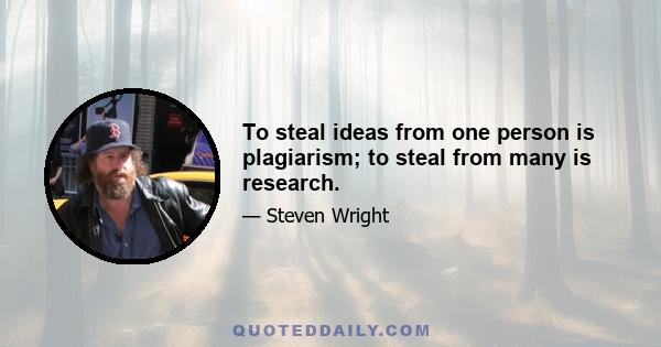 To steal ideas from one person is plagiarism; to steal from many is research.