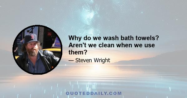 Why do we wash bath towels? Aren't we clean when we use them?