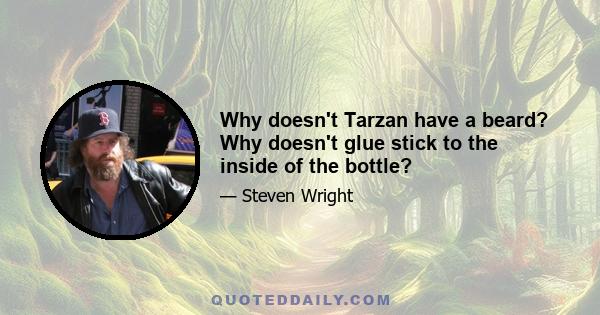 Why doesn't Tarzan have a beard? Why doesn't glue stick to the inside of the bottle?