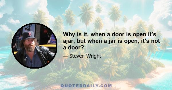 Why is it, when a door is open it's ajar, but when a jar is open, it's not a door?