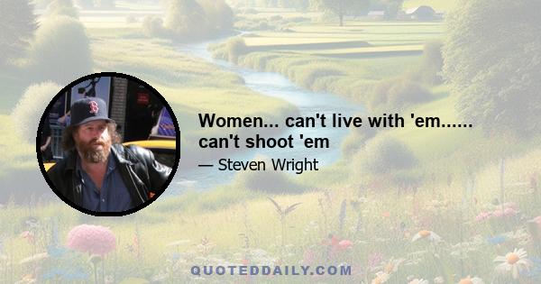 Women... can't live with 'em...... can't shoot 'em