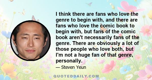 I think there are fans who love the genre to begin with, and there are fans who love the comic book to begin with, but fans of the comic book aren't necessarily fans of the genre. There are obviously a lot of those