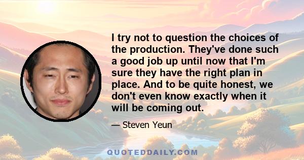 I try not to question the choices of the production. They've done such a good job up until now that I'm sure they have the right plan in place. And to be quite honest, we don't even know exactly when it will be coming