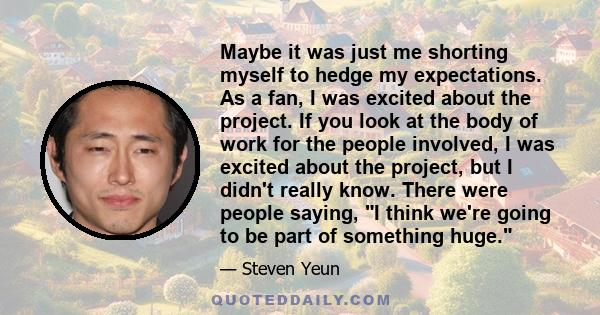 Maybe it was just me shorting myself to hedge my expectations. As a fan, I was excited about the project. If you look at the body of work for the people involved, I was excited about the project, but I didn't really