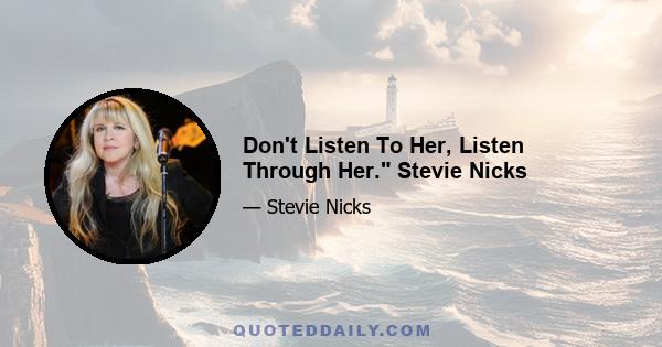 Don't Listen To Her, Listen Through Her. Stevie Nicks