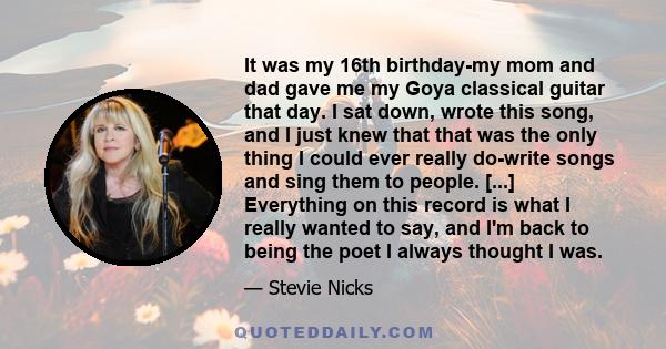 It was my 16th birthday-my mom and dad gave me my Goya classical guitar that day. I sat down, wrote this song, and I just knew that that was the only thing I could ever really do-write songs and sing them to people.