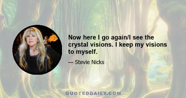 Now here I go again/I see the crystal visions. I keep my visions to myself.