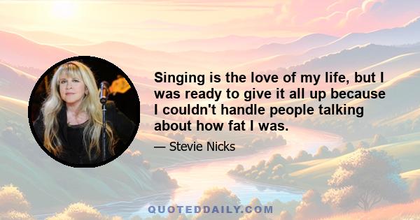 Singing is the love of my life, but I was ready to give it all up because I couldn't handle people talking about how fat I was.