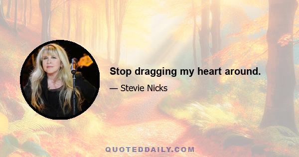 Stop dragging my heart around.