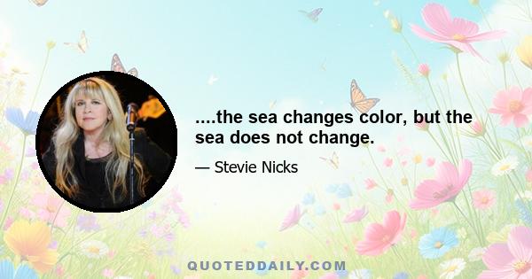 ....the sea changes color, but the sea does not change.