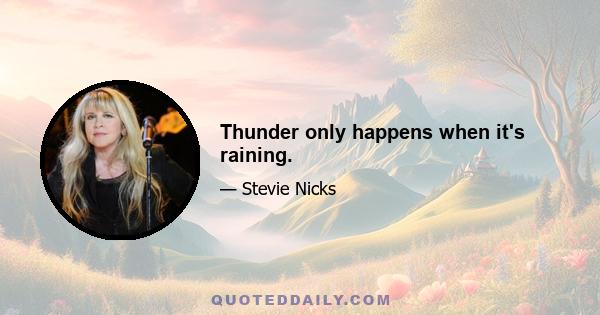 Thunder only happens when it's raining.