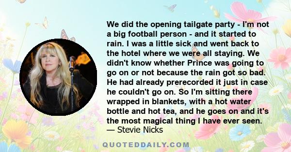 We did the opening tailgate party - I'm not a big football person - and it started to rain. I was a little sick and went back to the hotel where we were all staying. We didn't know whether Prince was going to go on or