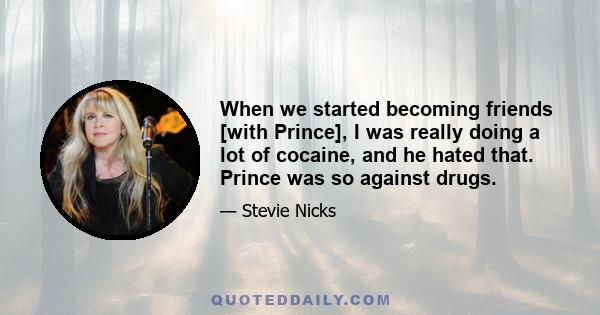 When we started becoming friends [with Prince], I was really doing a lot of cocaine, and he hated that. Prince was so against drugs.